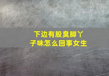 下边有股臭脚丫子味怎么回事女生