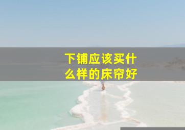 下铺应该买什么样的床帘好