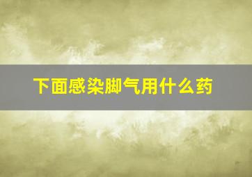 下面感染脚气用什么药