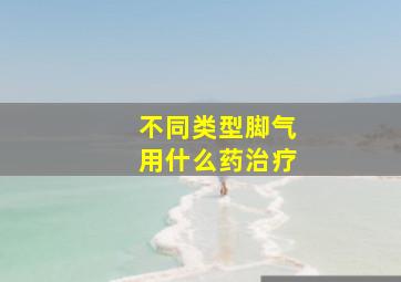 不同类型脚气用什么药治疗