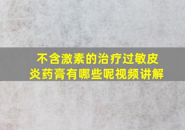 不含激素的治疗过敏皮炎药膏有哪些呢视频讲解