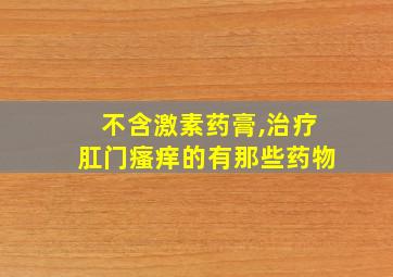 不含激素药膏,治疗肛门瘙痒的有那些药物