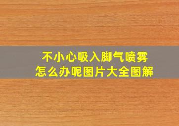 不小心吸入脚气喷雾怎么办呢图片大全图解