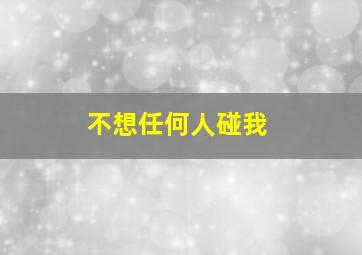 不想任何人碰我