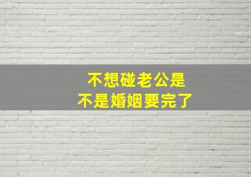 不想碰老公是不是婚姻要完了