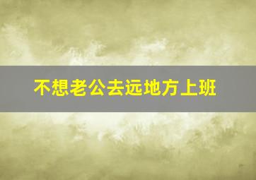 不想老公去远地方上班