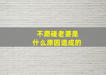 不愿碰老婆是什么原因造成的