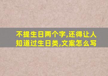 不提生日两个字,还得让人知道过生日类,文案怎么写