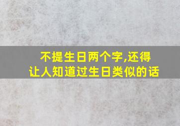 不提生日两个字,还得让人知道过生日类似的话