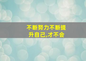 不断努力不断提升自己,才不会