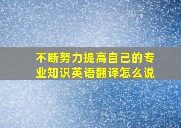 不断努力提高自己的专业知识英语翻译怎么说