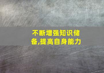 不断增强知识储备,提高自身能力