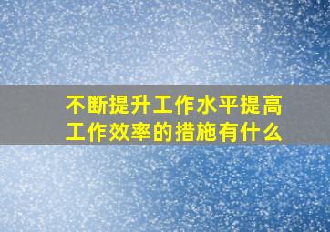 不断提升工作水平提高工作效率的措施有什么