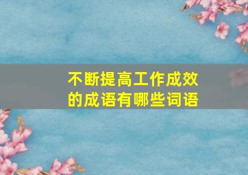 不断提高工作成效的成语有哪些词语