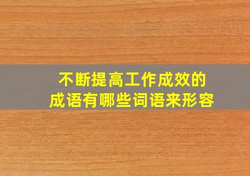 不断提高工作成效的成语有哪些词语来形容