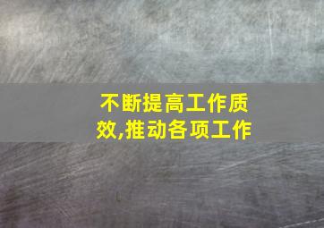 不断提高工作质效,推动各项工作