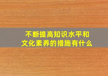 不断提高知识水平和文化素养的措施有什么