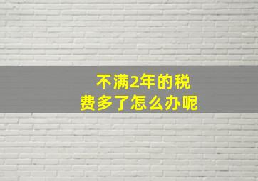 不满2年的税费多了怎么办呢