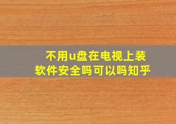 不用u盘在电视上装软件安全吗可以吗知乎