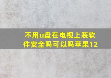 不用u盘在电视上装软件安全吗可以吗苹果12