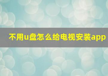 不用u盘怎么给电视安装app