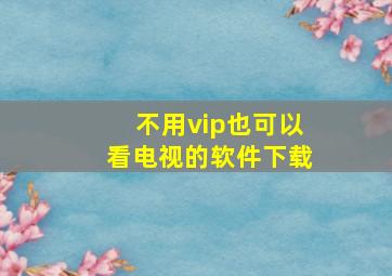 不用vip也可以看电视的软件下载