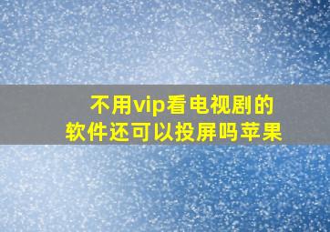 不用vip看电视剧的软件还可以投屏吗苹果