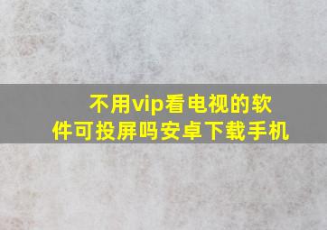 不用vip看电视的软件可投屏吗安卓下载手机