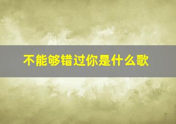 不能够错过你是什么歌