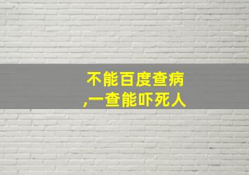 不能百度查病,一查能吓死人