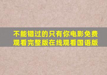 不能错过的只有你电影免费观看完整版在线观看国语版