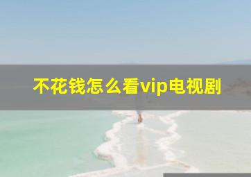 不花钱怎么看vip电视剧