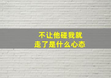 不让他碰我就走了是什么心态