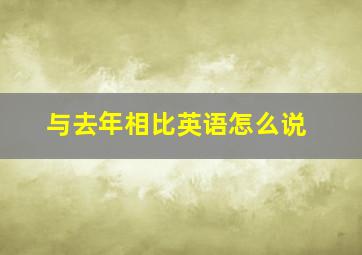 与去年相比英语怎么说