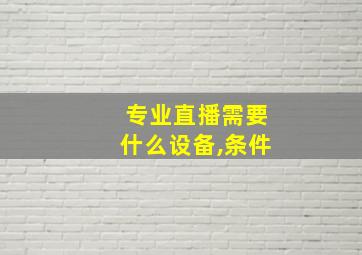 专业直播需要什么设备,条件