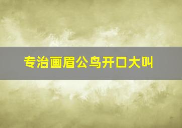 专治画眉公鸟开口大叫