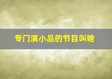 专门演小品的节目叫啥