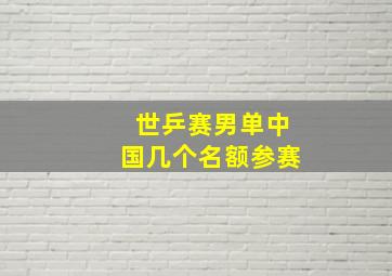 世乒赛男单中国几个名额参赛