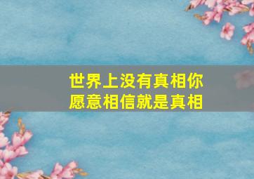 世界上没有真相你愿意相信就是真相