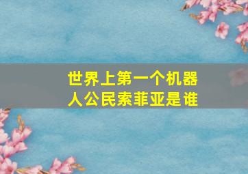 世界上第一个机器人公民索菲亚是谁