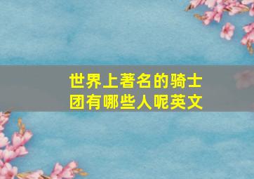 世界上著名的骑士团有哪些人呢英文