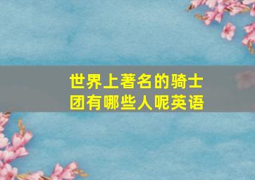 世界上著名的骑士团有哪些人呢英语