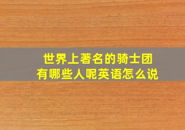 世界上著名的骑士团有哪些人呢英语怎么说