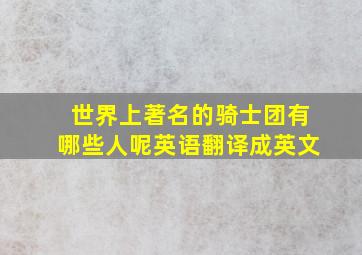 世界上著名的骑士团有哪些人呢英语翻译成英文