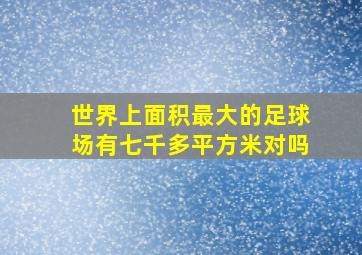 世界上面积最大的足球场有七千多平方米对吗