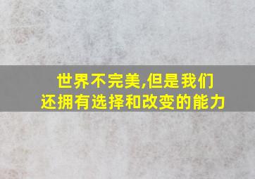 世界不完美,但是我们还拥有选择和改变的能力