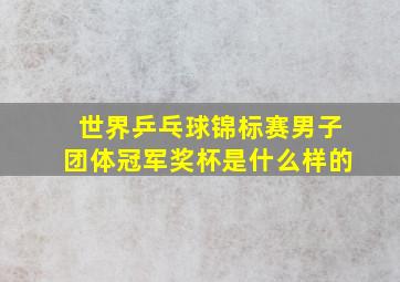 世界乒乓球锦标赛男子团体冠军奖杯是什么样的