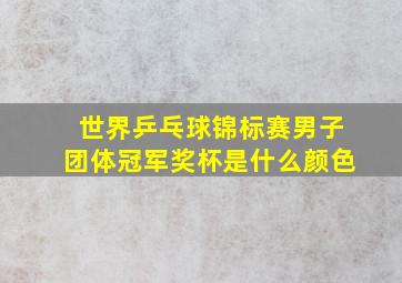 世界乒乓球锦标赛男子团体冠军奖杯是什么颜色