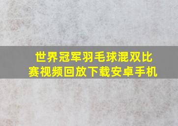 世界冠军羽毛球混双比赛视频回放下载安卓手机