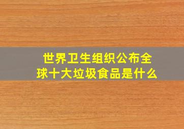 世界卫生组织公布全球十大垃圾食品是什么